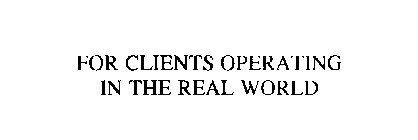 FOR CLIENTS OPERATING IN THE REAL WORLD