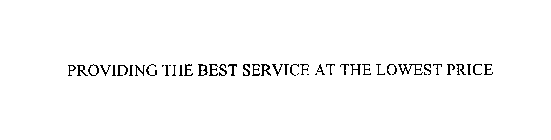 PROVIDING THE BEST SERVICE AT THE LOWEST PRICE