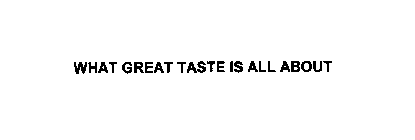 WHAT GREAT TASTE IS ALL ABOUT