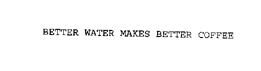 BETTER WATER MAKES BETTER COFFEE