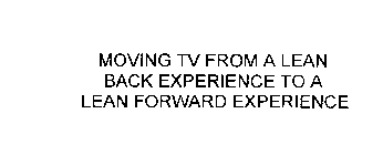 MOVING TV FROM A LEAN BACK EXPERIENCE TO A LEAN FORWARD EXPERIENCE