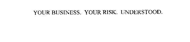 YOUR BUSINESS. YOUR RISK. UNDERSTOOD.