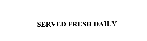 SERVED FRESH DAILY