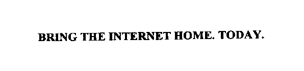 BRING THE INTERNET HOME. TODAY.