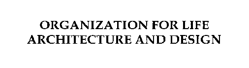 ORGANIZATION FOR LIFE ARCHITECTURE AND DESIGN