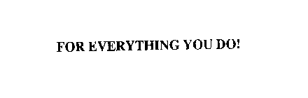 FOR EVERYTHING YOU DO!