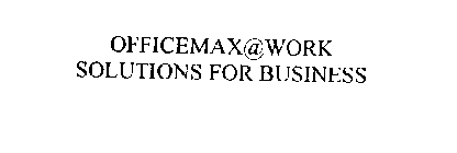 OFFICEMAX@WORK SOLUTIONS FOR BUSINESS