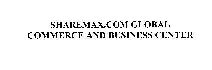 SHAREMAX.COM GLOBAL COMMERCE AND BUSINESS CENTER
