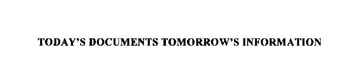 TODAY'S DOCUMENTS TOMORROW'S INFORMATION