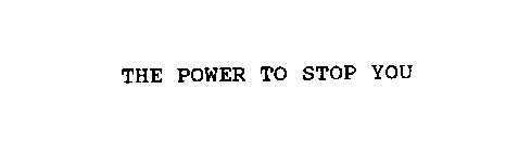 THE POWER TO STOP YOU