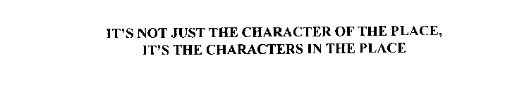 IT'S NOT JUST THE CHARACTER OF THE PLACE, IT'S THE CHARACTERS IN THE PLACE