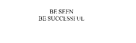 BE SEEN BE SUCCESSFUL