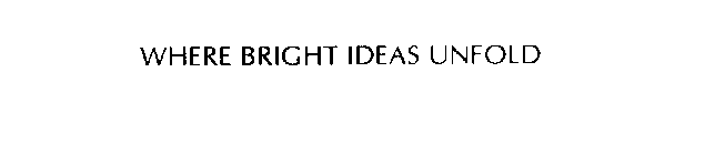WHERE BRIGHT IDEAS UNFOLD