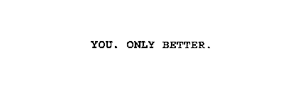 YOU. ONLY BETTER.