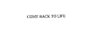 COME BACK TO LIFE