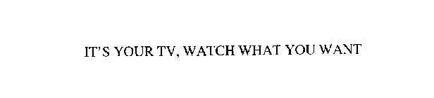 IT'S YOUR TV, WATCH WHAT YOU WANT