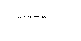 BECAUSE MOVING SUCKS