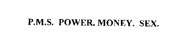 P.M.S. POWER. MONEY. SEX.