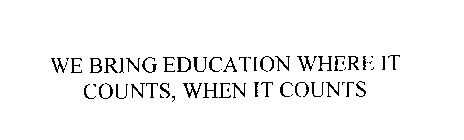 WE BRING EDUCATION WHERE IT COUNTS, WHEN IT COUNTS