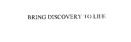 BRING DISCOVERY TO LIFE