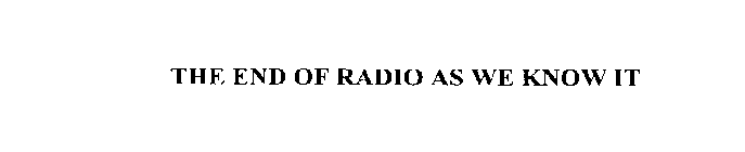 THE END OF RADIO AS WE KNOW IT