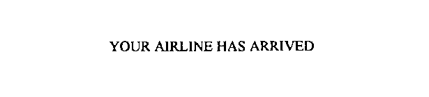 YOUR AIRLINE HAS ARRIVED