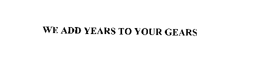 WE ADD YEARS TO YOUR GEARS