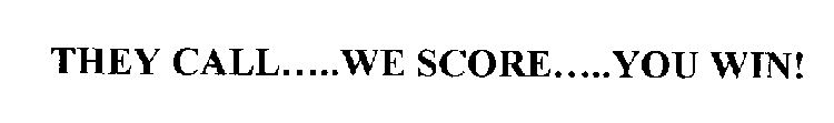 THEY CALL.....WE SCORE.....YOU WIN!