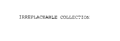 IRREPLACEABLE COLLECTION