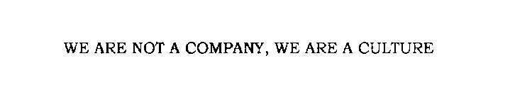 WE ARE NOT A COMPANY, WE ARE A CULTURE