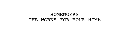 HOMEWORKS THE WORKS FOR YOUR HOME