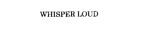WHISPER LOUD
