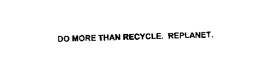 DO MORE THAN RECYCLE. REPLANET.