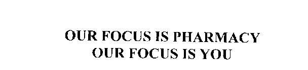 OUR FOCUS IS PHARMACY. OUR FOCUS IS YOU.
