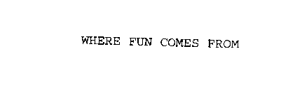 WHERE FUN COMES FROM