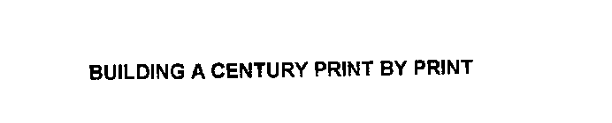 BUILDING A CENTURY PRINT BY PRINT