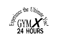 GYMX 24 HOURS EXPERIENCE THE ULTIMATE YOU!