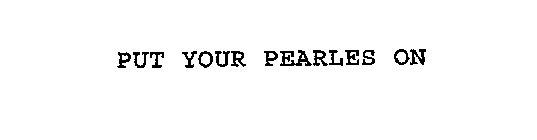 PUT YOUR PEARLES ON