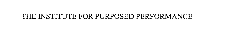 THE INSTITUTE FOR PURPOSED PERFORMANCE