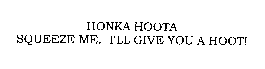 HONKA HOOTA SQUEEZE ME. I'LL GIVE YOU AHOOT!