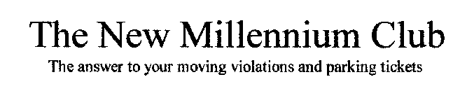 THE NEW MILLENNIUM CLUB THE ANSWER TO YOUR MOVING VIOLATIONS AND PARKING TICKETS