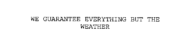 WE GUARANTEE EVERYTHING BUT THE WEATHER