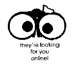 THEY'RE LOOKING FOR YOU ONLINE!