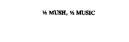 1/2 MUSH, 1/2 MUSIC