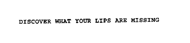 DISCOVER WHAT YOUR LIPS ARE MISSING
