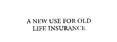 A NEW USE FOR OLD LIFE INSURANCE