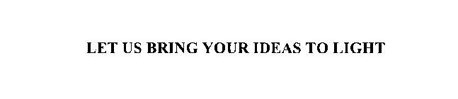 LET US BRING YOUR IDEAS TO LIGHT