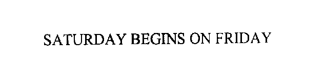 SATURDAY BEGINS ON FRIDAY