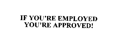 IF YOU'RE EMPLOYED YOU'RE APPROVED!