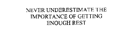 NEVER UNDERESTIMATE THE IMPORTANCE OF GETTING ENOUGH REST